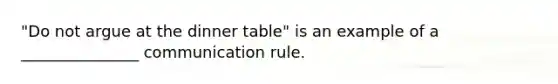 "Do not argue at the dinner table" is an example of a _______________ communication rule.