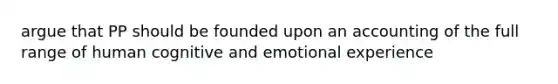 argue that PP should be founded upon an accounting of the full range of human cognitive and emotional experience