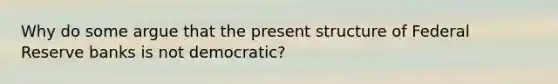 Why do some argue that the present structure of Federal Reserve banks is not democratic?