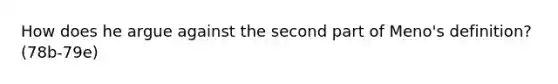 How does he argue against the second part of Meno's definition? (78b-79e)