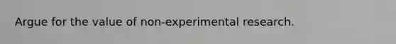 Argue for the value of non-experimental research.