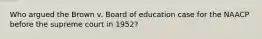 Who argued the Brown v. Board of education case for the NAACP before the supreme court in 1952?