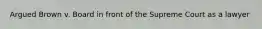 Argued Brown v. Board in front of the Supreme Court as a lawyer
