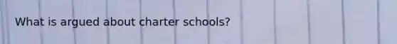 What is argued about charter schools?