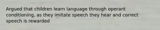 Argued that children learn language through operant conditioning, as they imitate speech they hear and correct speech is rewarded