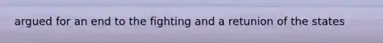 argued for an end to the fighting and a retunion of the states