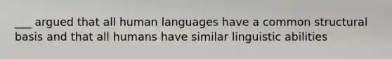 ___ argued that all human languages have a common structural basis and that all humans have similar linguistic abilities