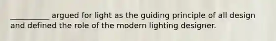 __________ argued for light as the guiding principle of all design and defined the role of the modern lighting designer.