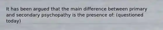 It has been argued that the main difference between primary and secondary psychopathy is the presence of: (questioned today)