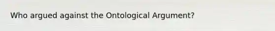 Who argued against the Ontological Argument?