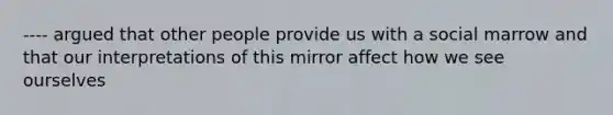 ---- argued that other people provide us with a social marrow and that our interpretations of this mirror affect how we see ourselves