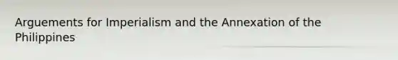 Arguements for Imperialism and the Annexation of the Philippines