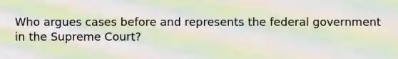 Who argues cases before and represents the federal government in the Supreme Court?