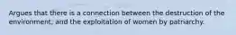 Argues that there is a connection between the destruction of the environment, and the exploitation of women by patriarchy.