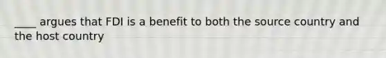 ____ argues that FDI is a benefit to both the source country and the host country