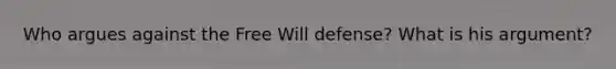 Who argues against the Free Will defense? What is his argument?