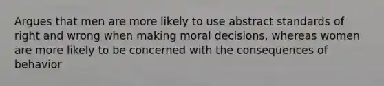 Argues that men are more likely to use abstract standards of right and wrong when making moral decisions, whereas women are more likely to be concerned with the consequences of behavior