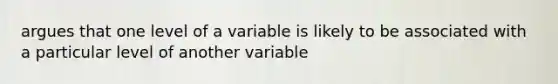 argues that one level of a variable is likely to be associated with a particular level of another variable