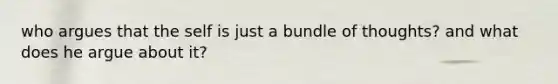 who argues that the self is just a bundle of thoughts? and what does he argue about it?