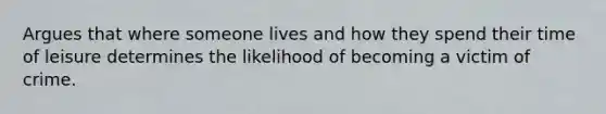 Argues that where someone lives and how they spend their time of leisure determines the likelihood of becoming a victim of crime.