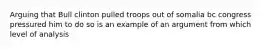 Arguing that Bull clinton pulled troops out of somalia bc congress pressured him to do so is an example of an argument from which level of analysis