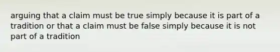 arguing that a claim must be true simply because it is part of a tradition or that a claim must be false simply because it is not part of a tradition