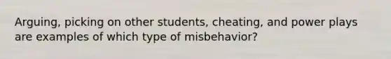 Arguing, picking on other students, cheating, and power plays are examples of which type of misbehavior?