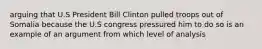 arguing that U.S President Bill Clinton pulled troops out of Somalia because the U.S congress pressured him to do so is an example of an argument from which level of analysis