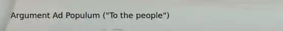 Argument Ad Populum ("To the people")