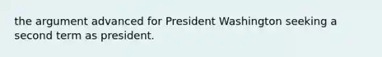 the argument advanced for President Washington seeking a second term as president.