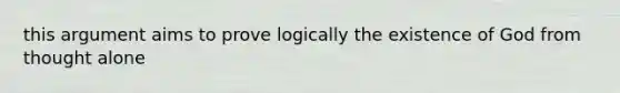 this argument aims to prove logically the existence of God from thought alone