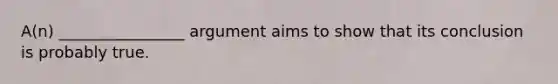 A(n) ________________ argument aims to show that its conclusion is probably true.