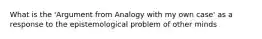 What is the 'Argument from Analogy with my own case' as a response to the epistemological problem of other minds