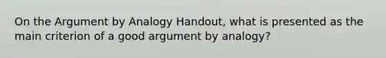 On the Argument by Analogy Handout, what is presented as the main criterion of a good argument by analogy?