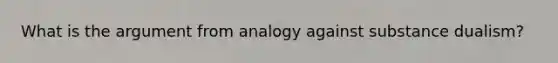 What is the argument from analogy against substance dualism?