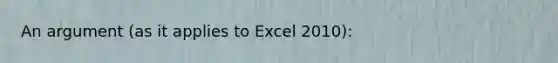 An argument (as it applies to Excel 2010):