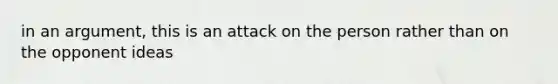 in an argument, this is an attack on the person rather than on the opponent ideas