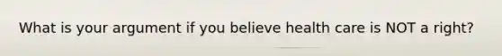 What is your argument if you believe health care is NOT a right?