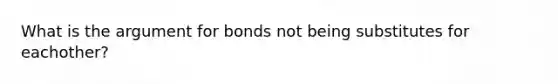 What is the argument for bonds not being substitutes for eachother?