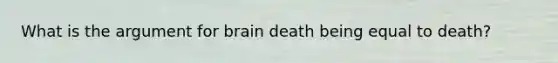 What is the argument for brain death being equal to death?