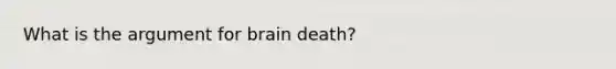 What is the argument for brain death?