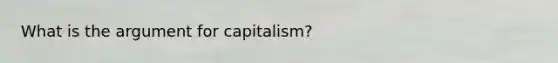 What is the argument for capitalism?