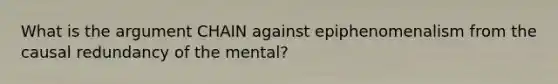 What is the argument CHAIN against epiphenomenalism from the causal redundancy of the mental?