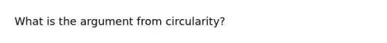 What is the argument from circularity?