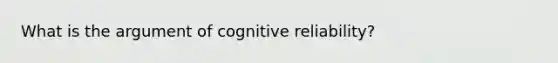 What is the argument of cognitive reliability?