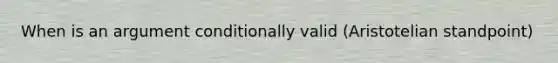 When is an argument conditionally valid (Aristotelian standpoint)