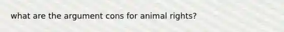 what are the argument cons for animal rights?