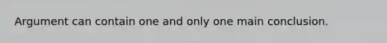 Argument can contain one and only one main conclusion.