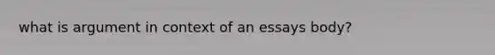 what is argument in context of an essays body?