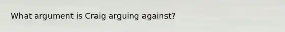 What argument is Craig arguing against?